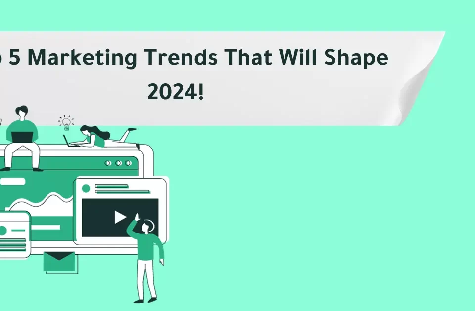 Top 5 Marketing Trends that will shape 2024!